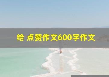 给 点赞作文600字作文